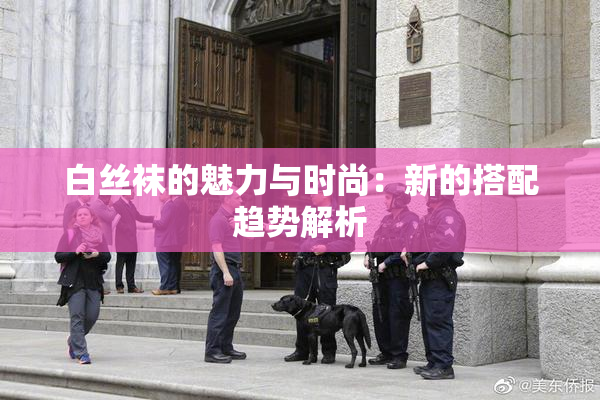 白丝袜的魅力与时尚：新的搭配趋势解析
