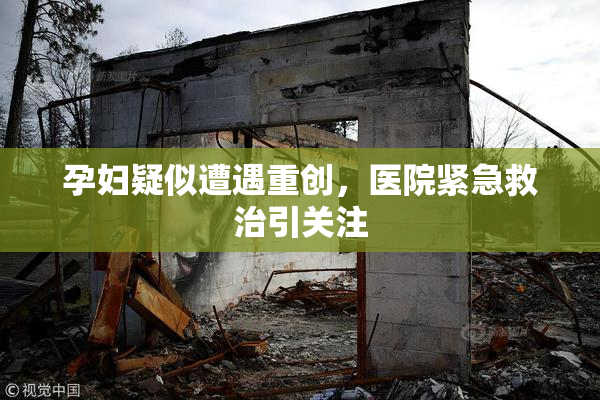 孕妇疑似遭遇重创，医院紧急救治引关注