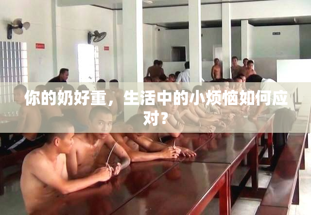 你的奶好重，生活中的小烦恼如何应对？