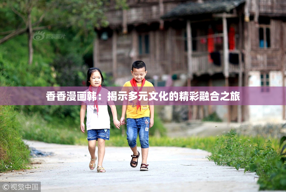 香香漫画韩：揭示多元文化的精彩融合之旅