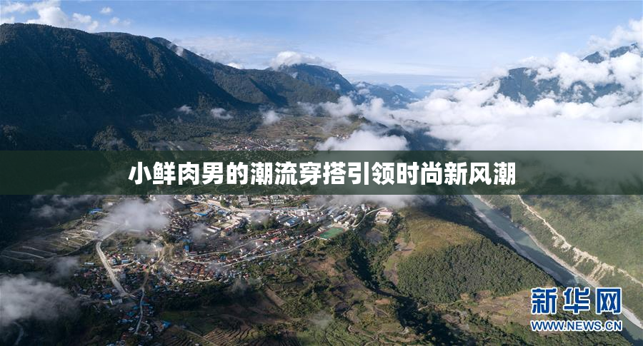 小鲜肉男的潮流穿搭引领时尚新风潮