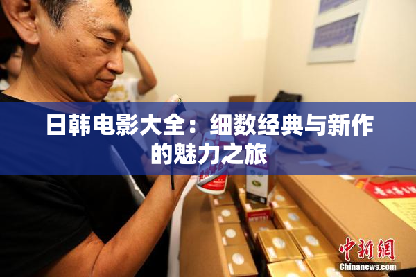 日韩电影大全：细数经典与新作的魅力之旅