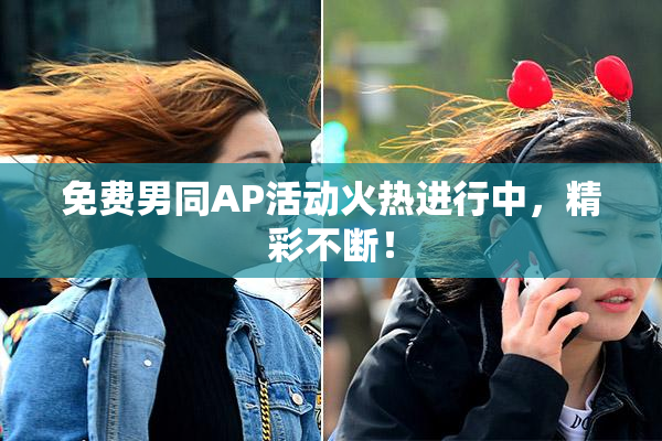 免费男同AP活动火热进行中，精彩不断！