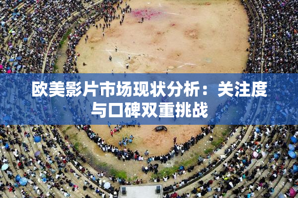 欧美影片市场现状分析：关注度与口碑双重挑战