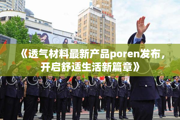 《透气材料最新产品poren发布，开启舒适生活新篇章》