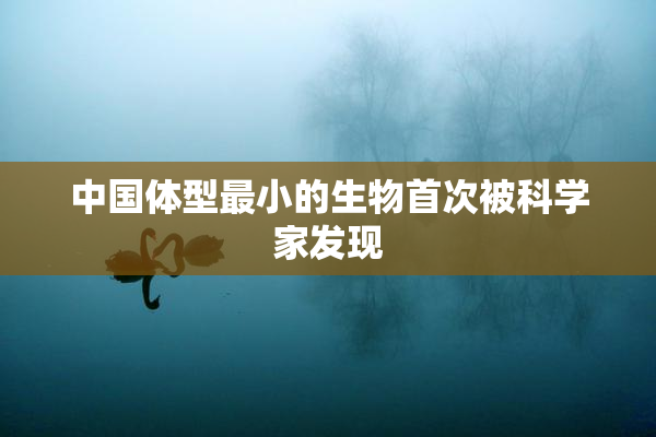 中国体型最小的生物首次被科学家发现