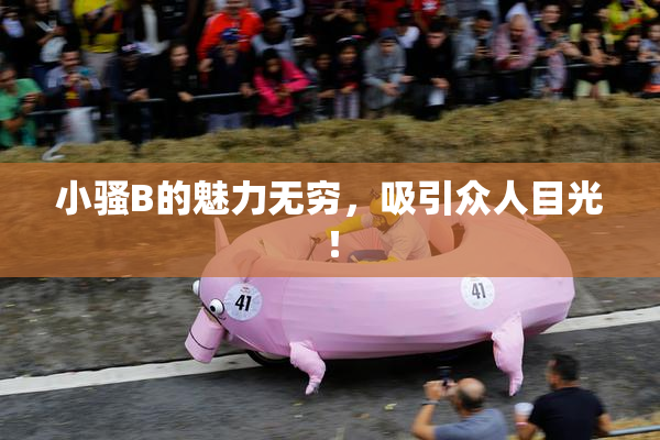 小骚B的魅力无穷，吸引众人目光！