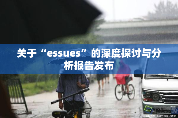 关于“essues”的深度探讨与分析报告发布