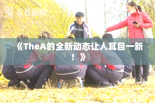 《TheA的全新动态让人耳目一新！》