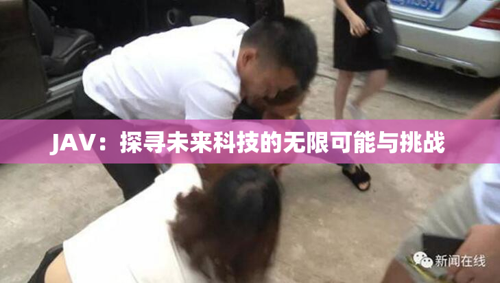 JAV：探寻未来科技的无限可能与挑战