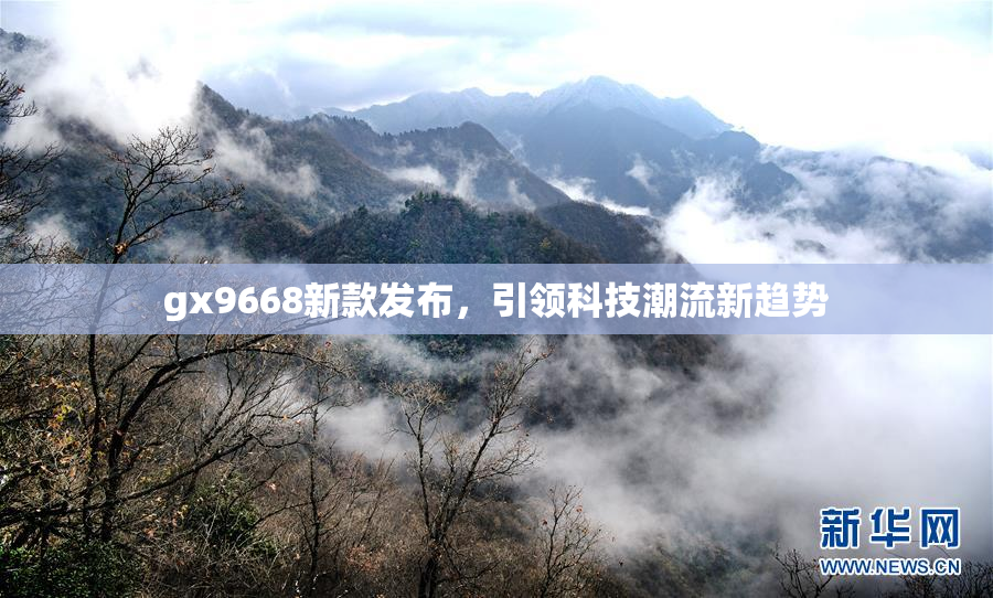 gx9668新款发布，引领科技潮流新趋势