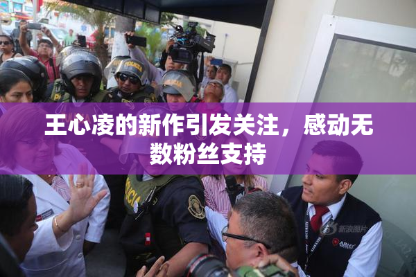 王心凌的新作引发关注，感动无数粉丝支持