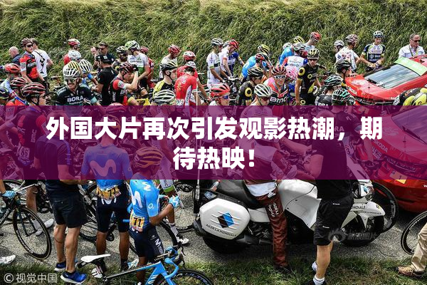 外国大片再次引发观影热潮，期待热映！