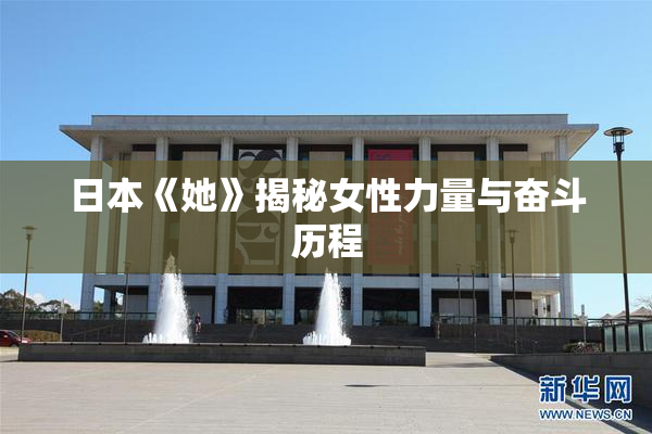 日本《她》揭秘女性力量与奋斗历程