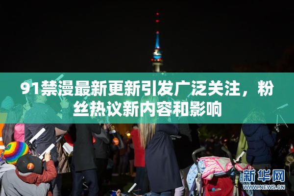 91禁漫最新更新引发广泛关注，粉丝热议新内容和影响