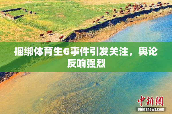 捆绑体育生G事件引发关注，舆论反响强烈