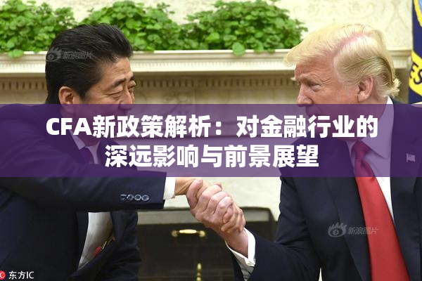 CFA新政策解析：对金融行业的深远影响与前景展望