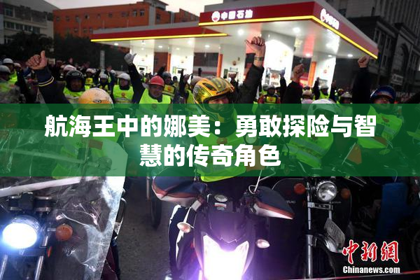 航海王中的娜美：勇敢探险与智慧的传奇角色