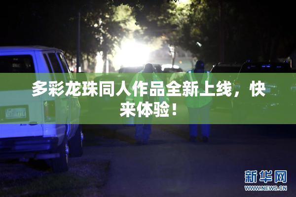 多彩龙珠同人作品全新上线，快来体验！