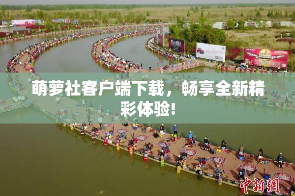 萌萝社客户端下载，畅享全新精彩体验!