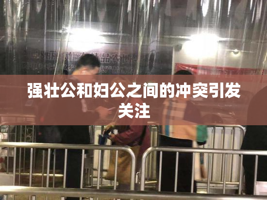 强壮公和妇公之间的冲突引发关注