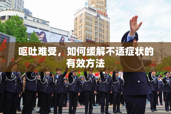 呕吐难受，如何缓解不适症状的有效方法