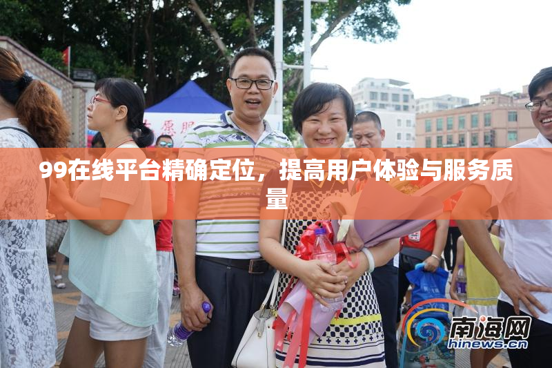 99在线平台精确定位，提高用户体验与服务质量