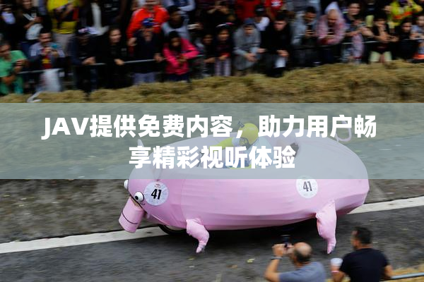 JAV提供免费内容，助力用户畅享精彩视听体验