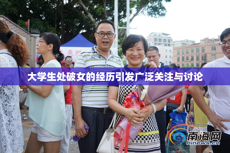 大学生处破女的经历引发广泛关注与讨论