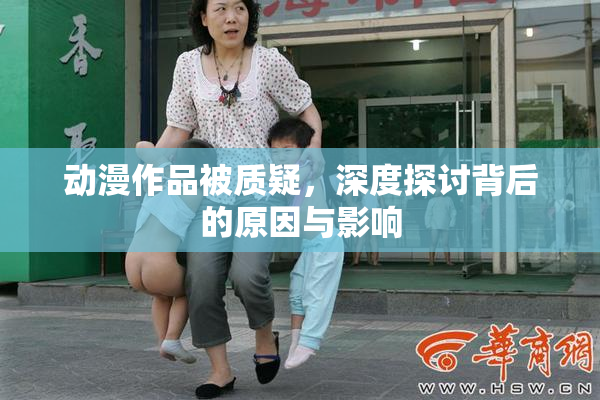 动漫作品被质疑，深度探讨背后的原因与影响