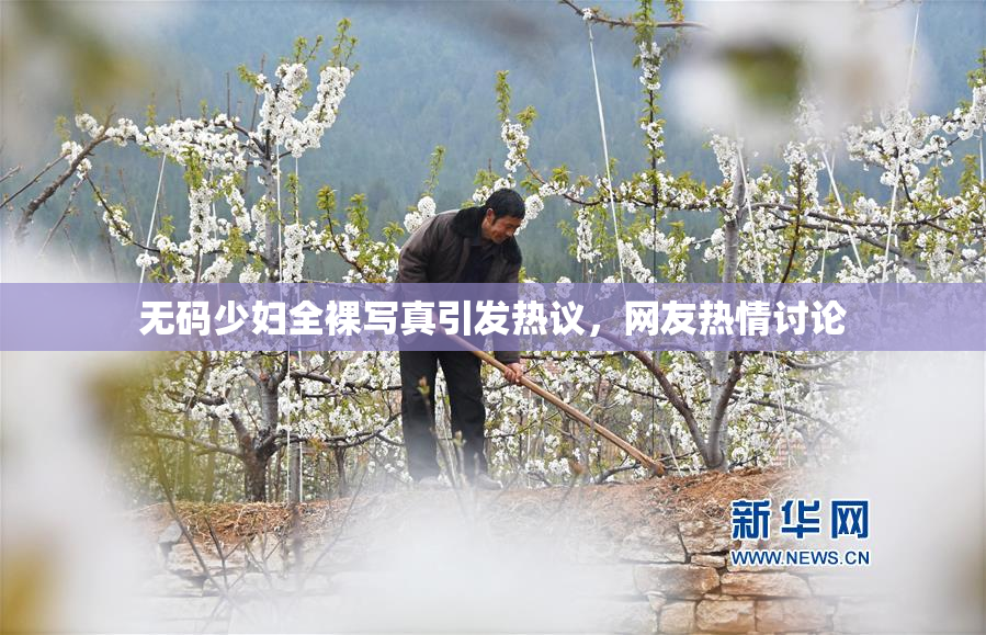 无码少妇全裸写真引发热议，网友热情讨论