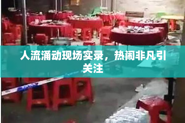 人流涌动现场实录，热闹非凡引关注