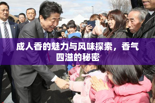 成人香的魅力与风味探索，香气四溢的秘密
