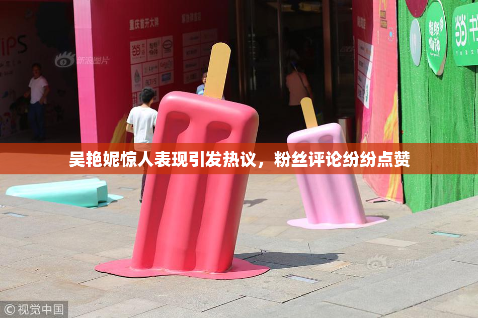 吴艳妮惊人表现引发热议，粉丝评论纷纷点赞