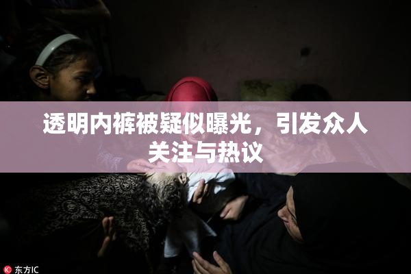 透明内裤被疑似曝光，引发众人关注与热议