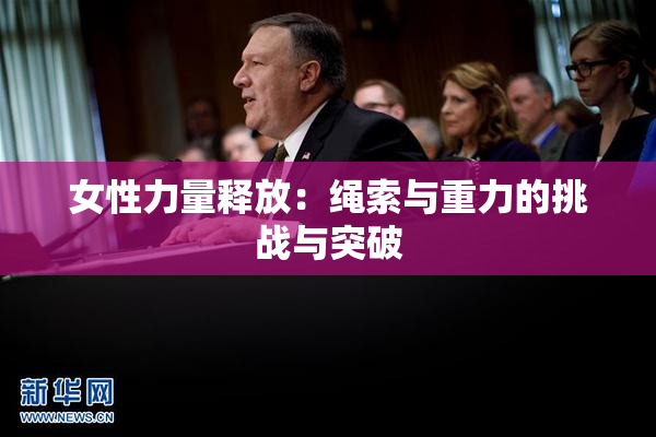 女性力量释放：绳索与重力的挑战与突破