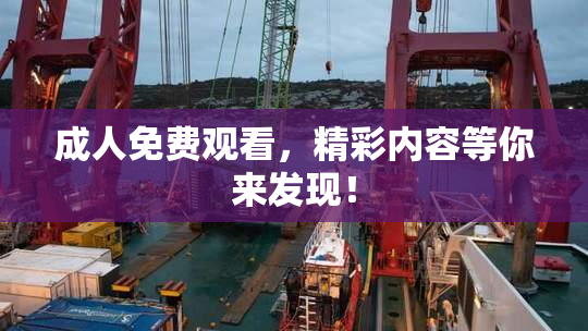 成人免费观看，精彩内容等你来发现！