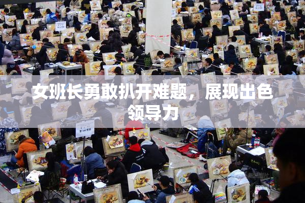 女班长勇敢扒开难题，展现出色领导力