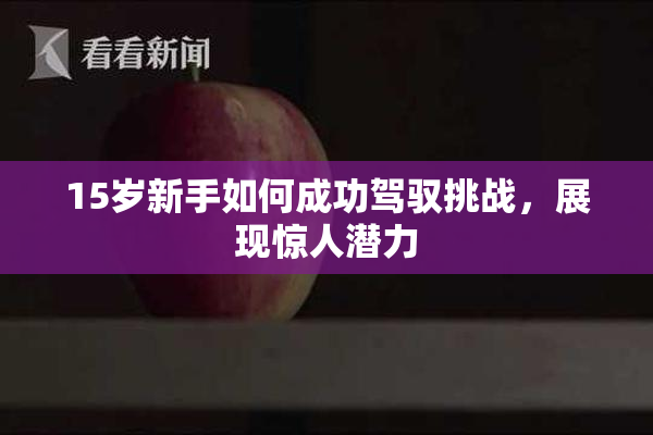 15岁新手如何成功驾驭挑战，展现惊人潜力