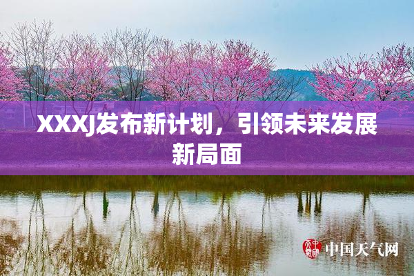 XXXJ发布新计划，引领未来发展新局面