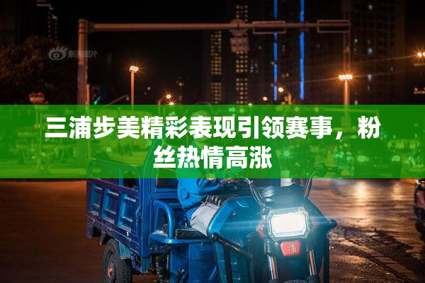 三浦步美精彩表现引领赛事，粉丝热情高涨
