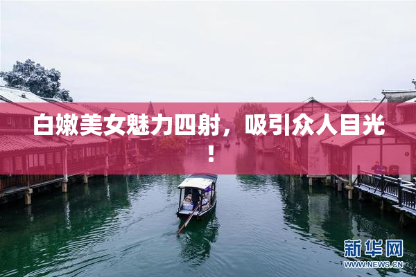 白嫩美女魅力四射，吸引众人目光！
