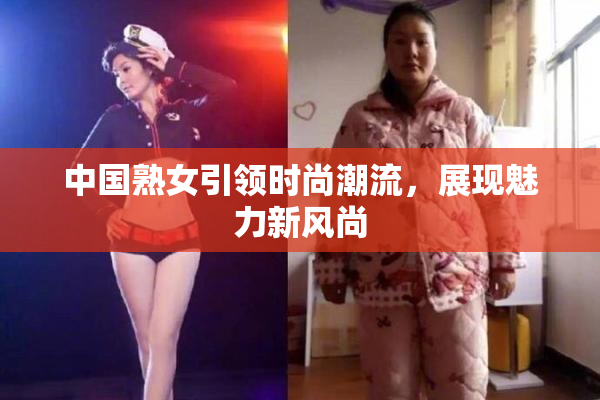 中国熟女引领时尚潮流，展现魅力新风尚
