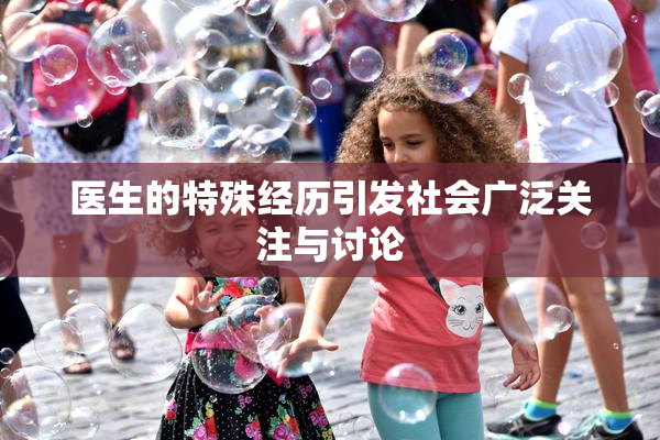 医生的特殊经历引发社会广泛关注与讨论