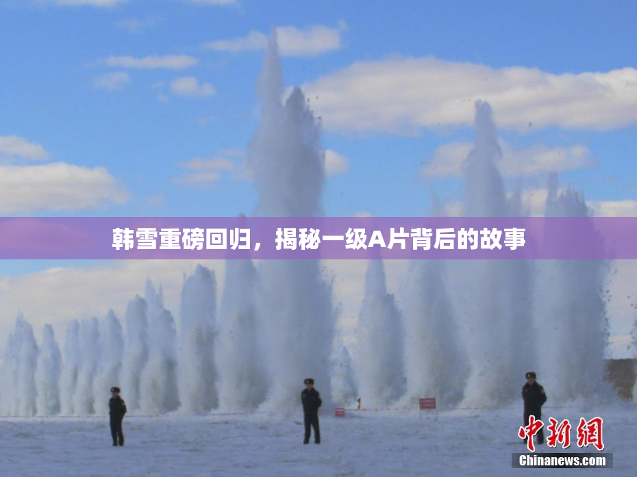 韩雪重磅回归，揭秘一级A片背后的故事
