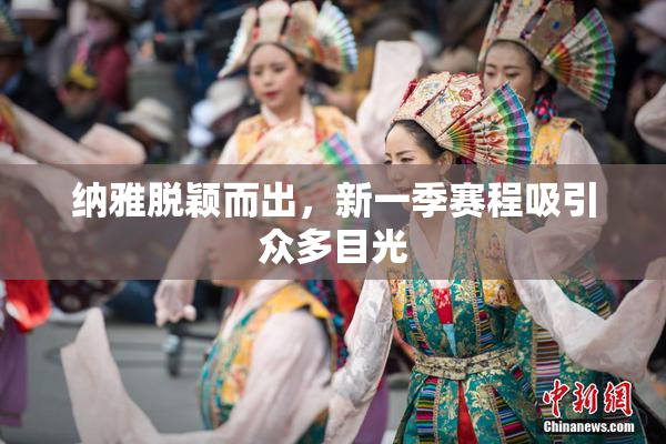 纳雅脱颖而出，新一季赛程吸引众多目光