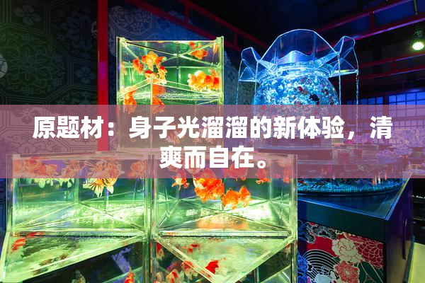 原题材：身子光溜溜的新体验，清爽而自在。
