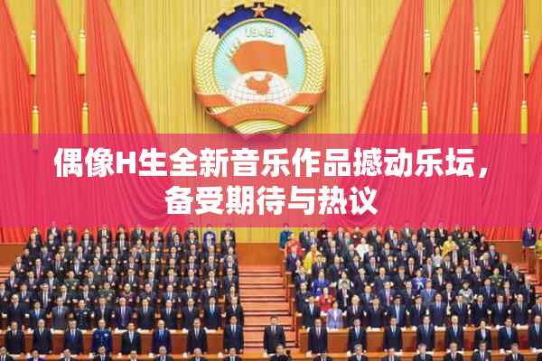 偶像H生全新音乐作品撼动乐坛，备受期待与热议