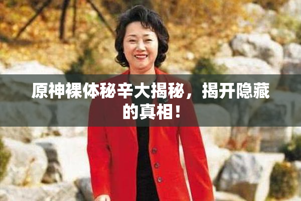 原神裸体秘辛大揭秘，揭开隐藏的真相！