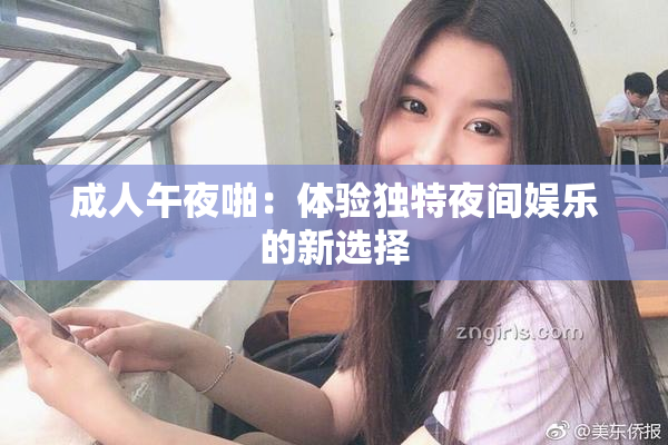 成人午夜啪：体验独特夜间娱乐的新选择